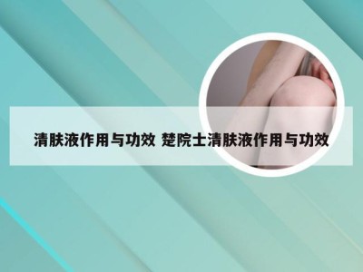 清肤液作用与功效 楚院士清肤液作用与功效