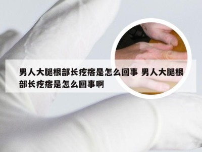 男人大腿根部长疙瘩是怎么回事 男人大腿根部长疙瘩是怎么回事啊