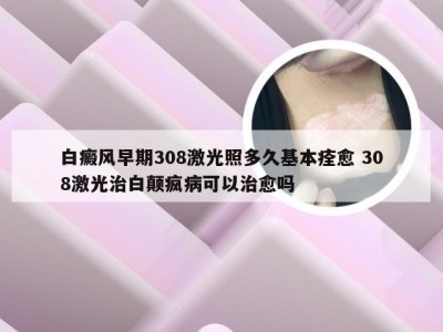 白癜风早期308激光照多久基本痊愈 308激光治白颠疯病可以治愈吗