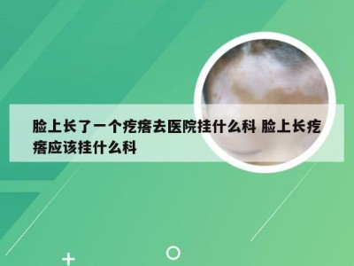 脸上长了一个疙瘩去医院挂什么科 脸上长疙瘩应该挂什么科