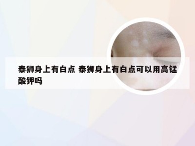 泰狮身上有白点 泰狮身上有白点可以用高锰酸钾吗