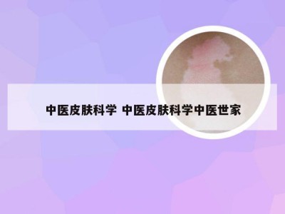 中医皮肤科学 中医皮肤科学中医世家