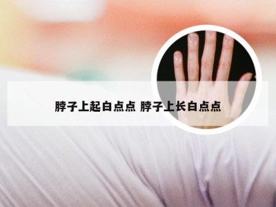 脖子上起白点点 脖子上长白点点