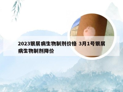 2023银屑病生物制剂价格 3月1号银屑病生物制剂降价