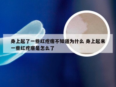 身上起了一些红疙瘩不知道为什么 身上起来一些红疙瘩是怎么了