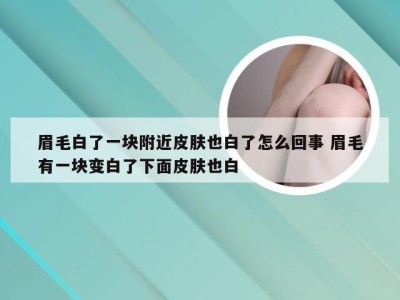 眉毛白了一块附近皮肤也白了怎么回事 眉毛有一块变白了下面皮肤也白