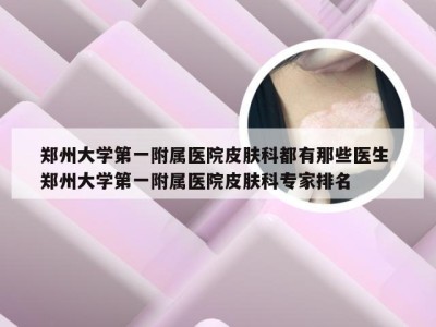 郑州大学第一附属医院皮肤科都有那些医生 郑州大学第一附属医院皮肤科专家排名
