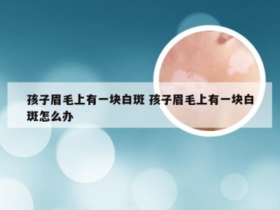 孩子眉毛上有一块白斑 孩子眉毛上有一块白斑怎么办