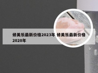 修美乐最新价格2023年 修美乐最新价格2020年