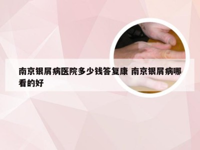 南京银屑病医院多少钱答复康 南京银屑病哪看的好