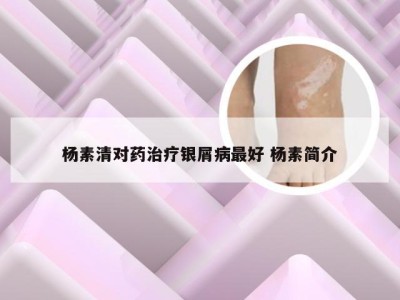 杨素清对药治疗银屑病最好 杨素简介