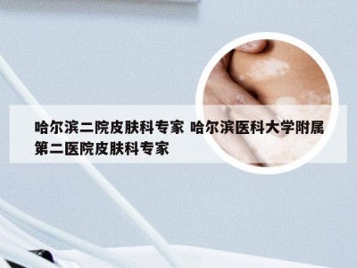 哈尔滨二院皮肤科专家 哈尔滨医科大学附属第二医院皮肤科专家