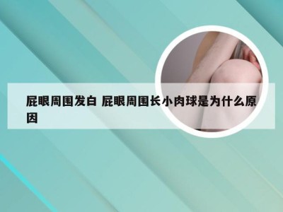 屁眼周围发白 屁眼周围长小肉球是为什么原因