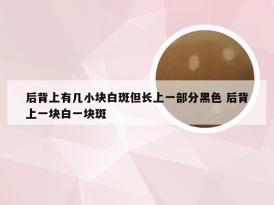 后背上有几小块白斑但长上一部分黑色 后背上一块白一块斑