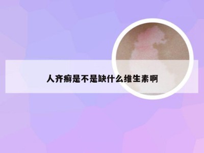 人齐癣是不是缺什么维生素啊