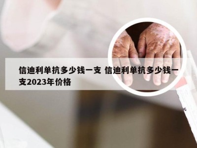 信迪利单抗多少钱一支 信迪利单抗多少钱一支2023年价格