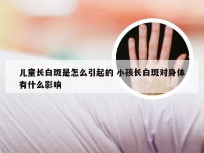 儿童长白斑是怎么引起的 小孩长白斑对身体有什么影响