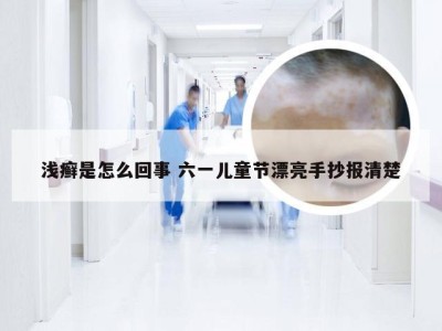 浅癣是怎么回事 六一儿童节漂亮手抄报清楚