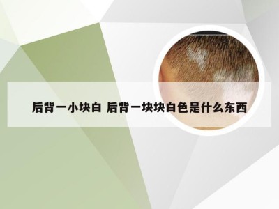 后背一小块白 后背一块块白色是什么东西