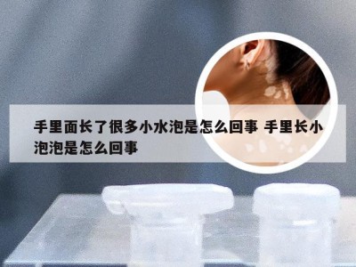 手里面长了很多小水泡是怎么回事 手里长小泡泡是怎么回事