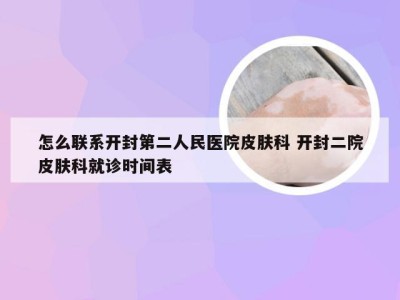 怎么联系开封第二人民医院皮肤科 开封二院皮肤科就诊时间表