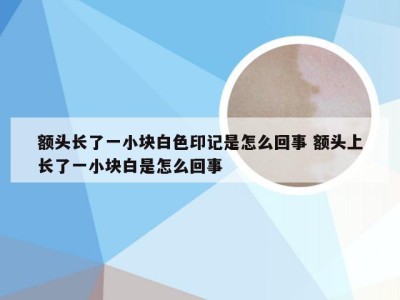 额头长了一小块白色印记是怎么回事 额头上长了一小块白是怎么回事