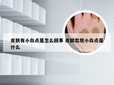 皮肤有小白点是怎么回事 皮肤出现小白点是什么