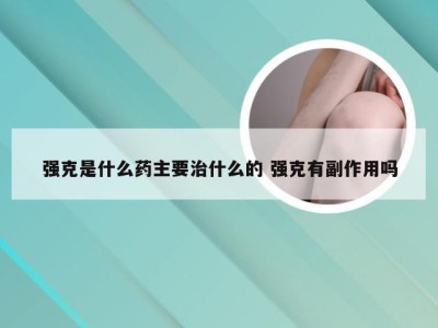 强克是什么药主要治什么的 强克有副作用吗