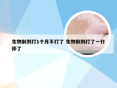 生物制剂打1个月不打了 生物制剂打了一针停了