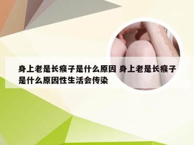 身上老是长瘊子是什么原因 身上老是长瘊子是什么原因性生活会传染