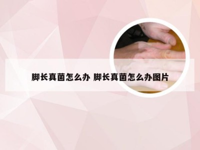 脚长真菌怎么办 脚长真菌怎么办图片