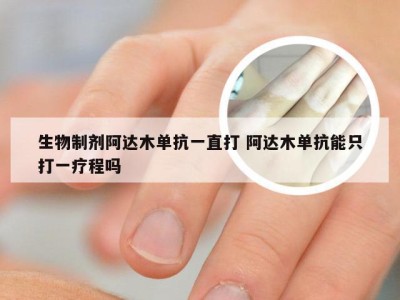 生物制剂阿达木单抗一直打 阿达木单抗能只打一疗程吗