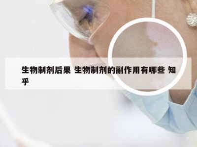 生物制剂后果 生物制剂的副作用有哪些 知乎