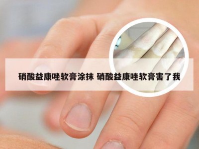 硝酸益康唑软膏涂抹 硝酸益康唑软膏害了我